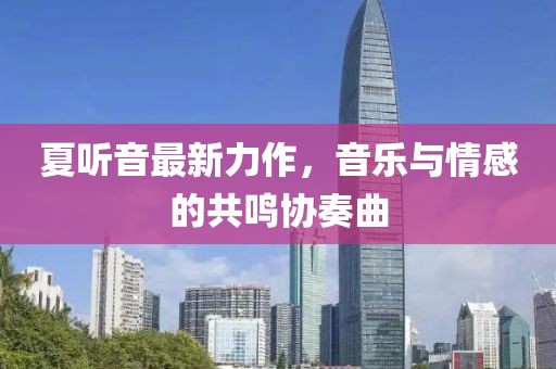 夏聽音最新力作，音樂與情感的共鳴協(xié)奏曲