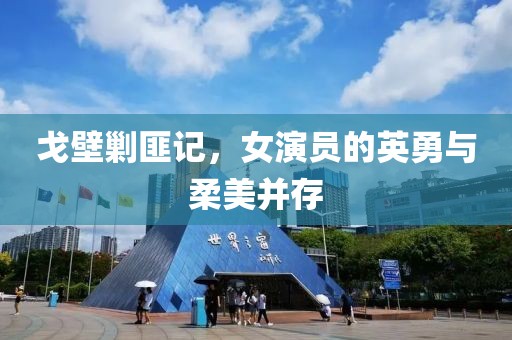 戈壁剿匪記，女演員的英勇與柔美并存