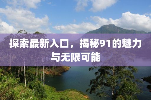 探索最新入口，揭秘91的魅力與無(wú)限可能