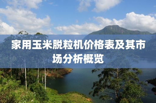 家用玉米脫粒機(jī)價(jià)格表及其市場(chǎng)分析概覽