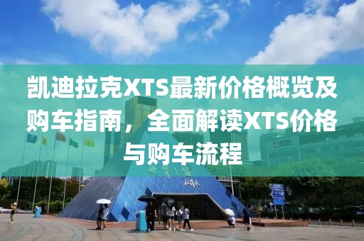凱迪拉克XTS最新價格概覽及購車指南，全面解讀XTS價格與購車流程