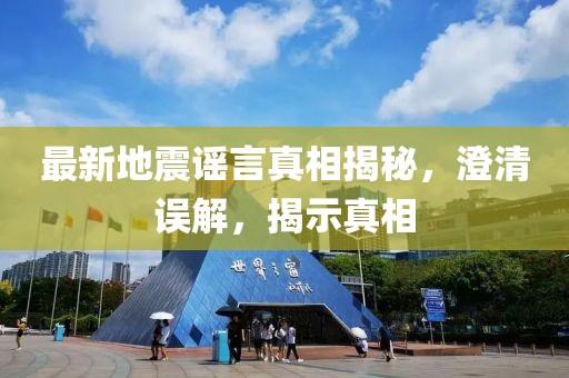 最新地震謠言真相揭秘，澄清誤解，揭示真相