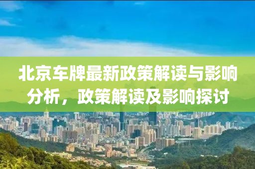 北京車牌最新政策解讀與影響分析，政策解讀及影響探討