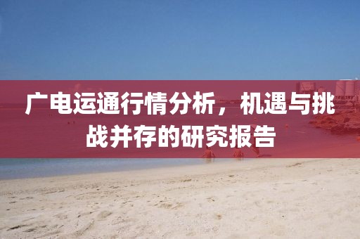 廣電運通行情分析，機遇與挑戰(zhàn)并存的研究報告