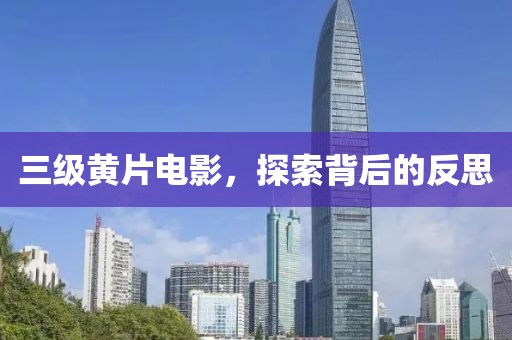 三級黃片電影，探索背后的反思
