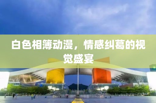 白色相簿動(dòng)漫，情感糾葛的視覺(jué)盛宴