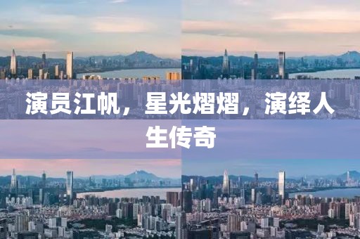 演員江帆，星光熠熠，演繹人生傳奇