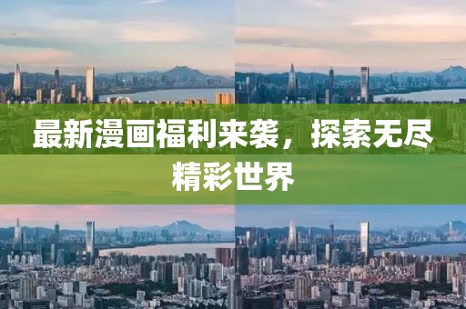 最新漫畫福利來(lái)襲，探索無(wú)盡精彩世界