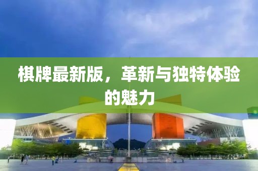 棋牌最新版，革新與獨(dú)特體驗(yàn)的魅力