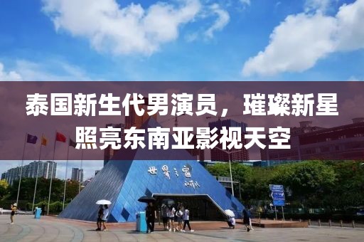 泰國新生代男演員，璀璨新星照亮東南亞影視天空