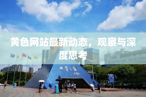 黃色網(wǎng)站最新動(dòng)態(tài)，觀察與深度思考
