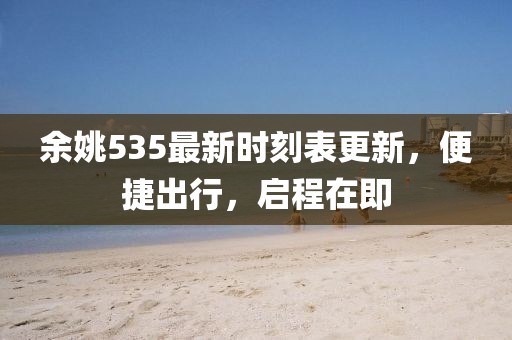 余姚535最新時刻表更新，便捷出行，啟程在即