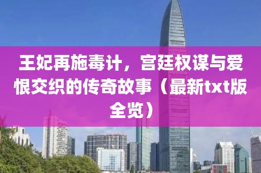 王妃再施毒計，宮廷權(quán)謀與愛恨交織的傳奇故事（最新txt版全覽）