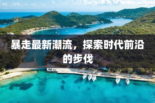 暴走最新潮流，探索時代前沿的步伐