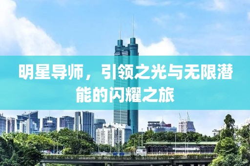 明星導(dǎo)師，引領(lǐng)之光與無限潛能的閃耀之旅