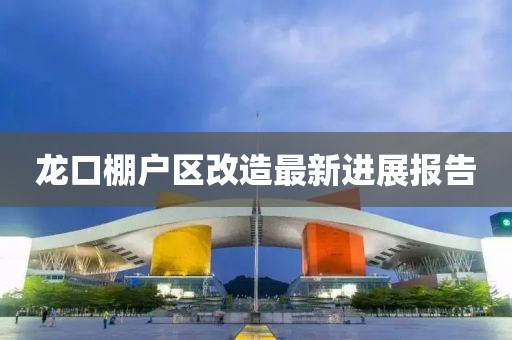 龍口棚戶區(qū)改造最新進(jìn)展報(bào)告