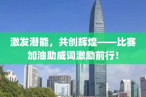 激發(fā)潛能，共創(chuàng)輝煌——比賽加油助威詞激勵(lì)前行！