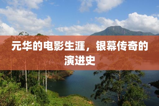 元華的電影生涯，銀幕傳奇的演進(jìn)史