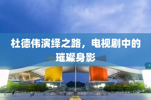 杜德偉演繹之路，電視劇中的璀璨身影