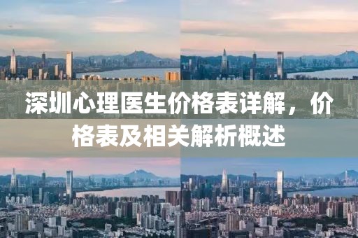 深圳心理醫(yī)生價(jià)格表詳解，價(jià)格表及相關(guān)解析概述
