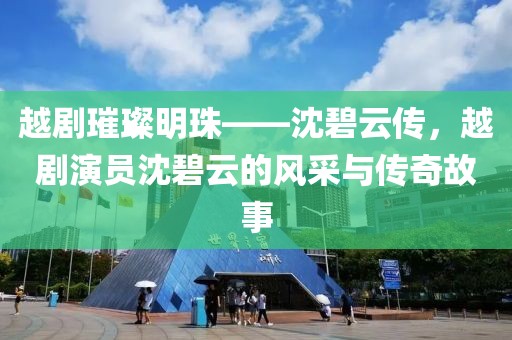 越劇璀璨明珠——沈碧云傳，越劇演員沈碧云的風采與傳奇故事