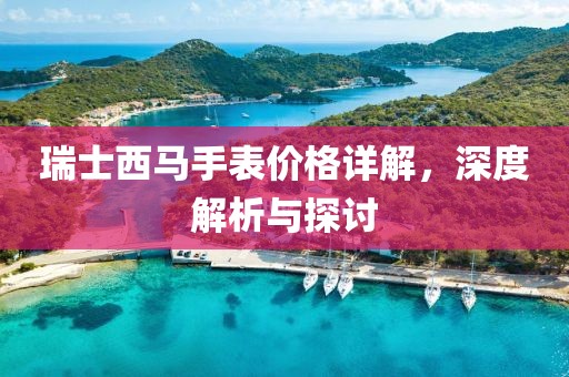 瑞士西馬手表價格詳解，深度解析與探討