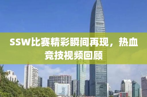 SSW比賽精彩瞬間再現(xiàn)，熱血競技視頻回顧