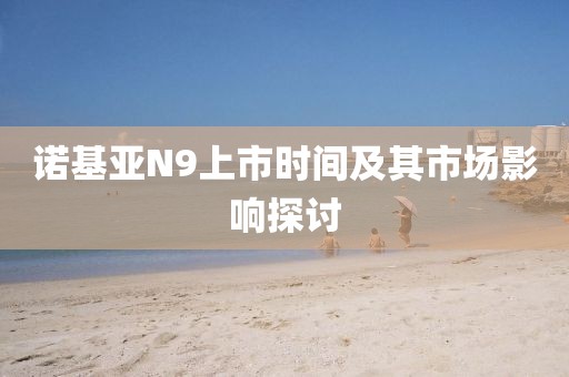 諾基亞N9上市時(shí)間及其市場(chǎng)影響探討