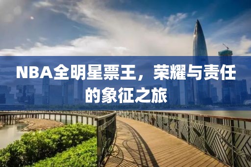 NBA全明星票王，榮耀與責任的象征之旅