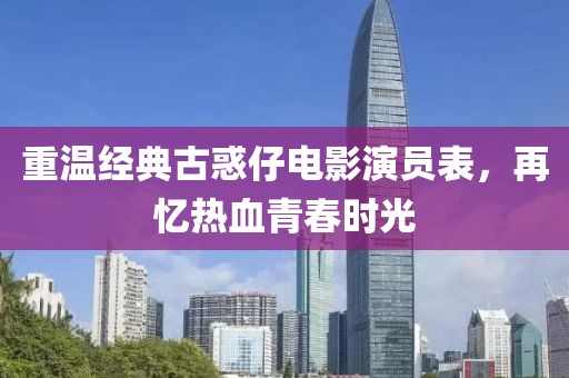 重溫經(jīng)典古惑仔電影演員表，再憶熱血青春時(shí)光