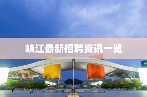 峽江最新招聘資訊一覽
