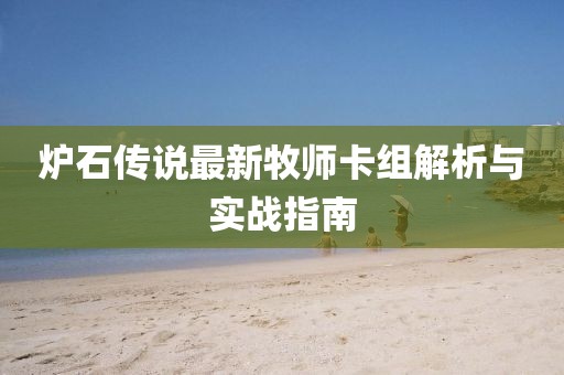 爐石傳說最新牧師卡組解析與實戰(zhàn)指南