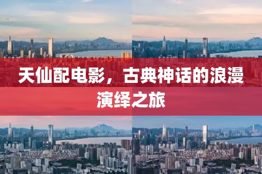 天仙配電影，古典神話的浪漫演繹之旅