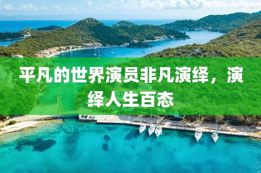 平凡的世界演員非凡演繹，演繹人生百態(tài)