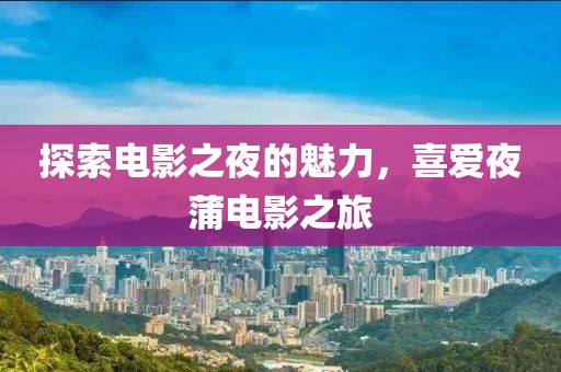 探索電影之夜的魅力，喜愛夜蒲電影之旅