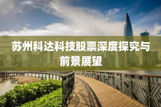 蘇州科達(dá)科技股票深度探究與前景展望