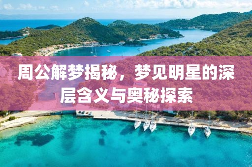 周公解夢揭秘，夢見明星的深層含義與奧秘探索