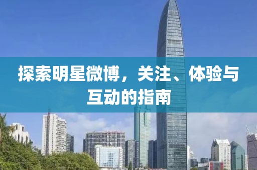 探索明星微博，關(guān)注、體驗與互動的指南