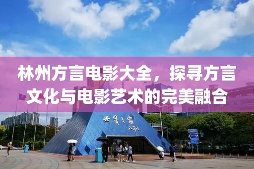 林州方言電影大全，探尋方言文化與電影藝術(shù)的完美融合