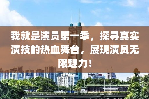 我就是演員第一季，探尋真實演技的熱血舞臺，展現(xiàn)演員無限魅力！