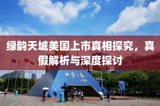 綠韻天城美國上市真相探究，真假解析與深度探討
