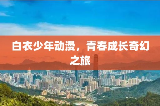 白衣少年動漫，青春成長奇幻之旅