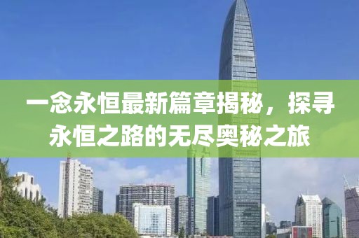 一念永恒最新篇章揭秘，探尋永恒之路的無盡奧秘之旅
