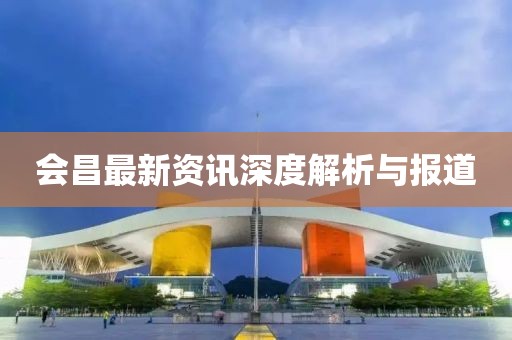 會昌最新資訊深度解析與報道