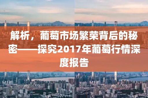 解析，葡萄市場繁榮背后的秘密——探究2017年葡萄行情深度報告