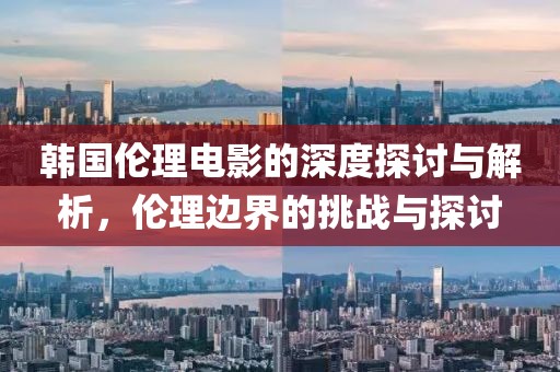 韓國倫理電影的深度探討與解析，倫理邊界的挑戰(zhàn)與探討