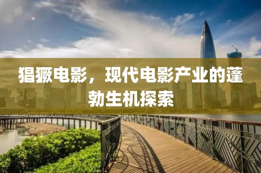 猖獗電影，現(xiàn)代電影產(chǎn)業(yè)的蓬勃生機(jī)探索