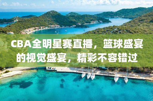 CBA全明星賽直播，籃球盛宴的視覺盛宴，精彩不容錯(cuò)過