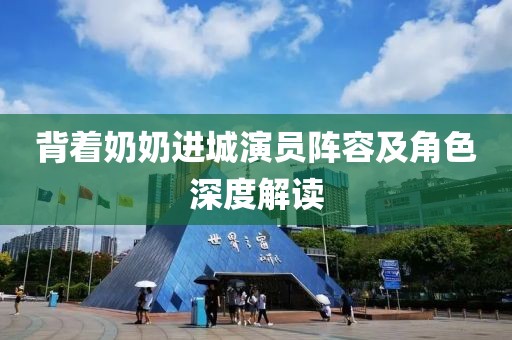 背著奶奶進城演員陣容及角色深度解讀