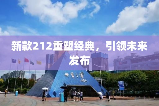 新款212重塑經(jīng)典，引領(lǐng)未來發(fā)布